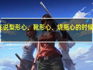 当我们在说梨形心、靴形心、烧瓶心的时候到底在说什么