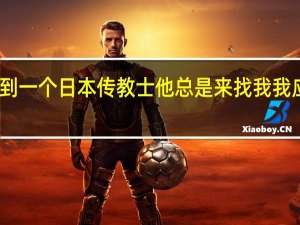 当我遇到一个日本传教士他总是来找我我应该提防他吗？