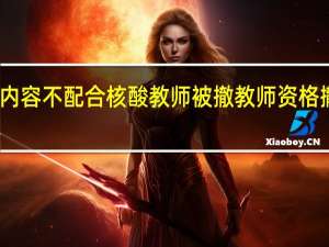 当日最新新闻内容 不配合核酸教师被撤教师资格 撤销资格意味着什么