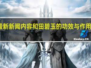 当日最新新闻内容 和田碧玉的功效与作用 有黑点好吗
