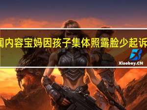 当日最新新闻内容 宝妈因孩子集体照露脸少起诉影楼 要求退一赔三
