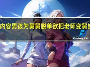 当日最新新闻内容 男孩为舅舅脱单欲把老师变舅妈 舅舅条件令人眼馋：满不满意