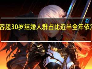 当日最新新闻内容 超30岁结婚人群占比近半 全年依法办理结婚登记多少对