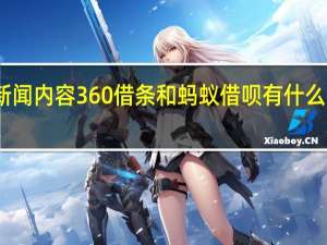 当日最新新闻内容 360借条和蚂蚁借呗有什么区别 主要有三点