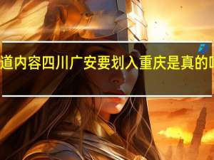 当日最新新闻报道内容 四川广安要划入重庆是真的吗全域划入重庆都市圈