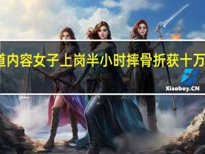 当日最新新闻报道内容 女子上岗半小时摔骨折获十万补偿 老板确实够倒霉的