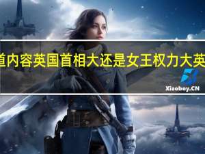 当日最新新闻报道内容 英国首相大还是女王权力大 英国女王是怎么选出来的
