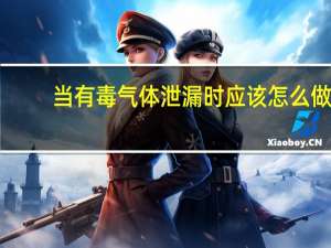 当有毒气体泄漏时应该怎么做