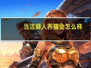 当洁癖人养猫会怎么样