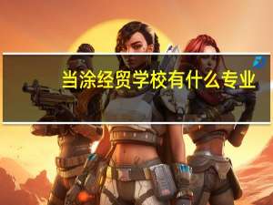 当涂经贸学校有什么专业