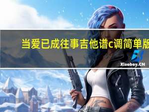 当爱已成往事吉他谱c调简单版（当爱已成往事吉他谱）