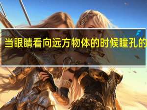 当眼睛看向远方物体的时候瞳孔的变化
