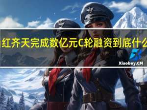 当红齐天完成数亿元C轮融资 到底什么情况嘞