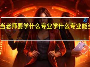 当老师要学什么专业 学什么专业能当老师