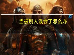 当被别人误会了怎么办