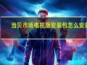 当贝市场电视版安装包怎么安装