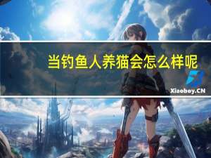 当钓鱼人养猫会怎么样呢