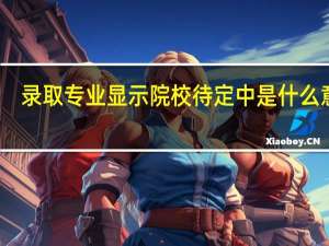 录取专业显示院校待定中是什么意思