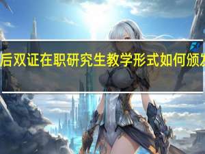 录取之后双证在职研究生教学形式如何颁发的证书咋样