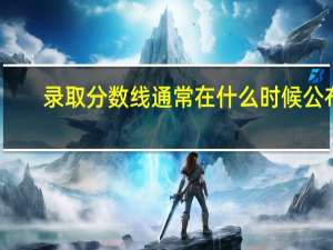 录取分数线通常在什么时候公布