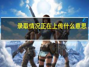 录取情况正在上传什么意思