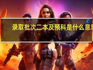 录取批次二本及预科是什么意思