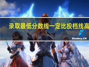录取最低分数线一定比投档线高吗
