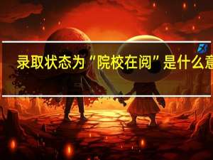 录取状态为“院校在阅”是什么意思