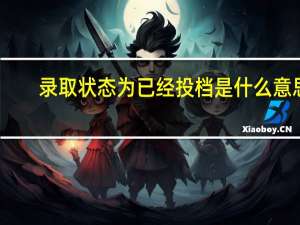录取状态为已经投档是什么意思（录取状态已经投档是什么意思）