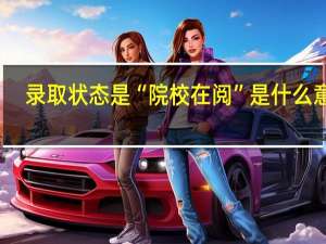 录取状态是“院校在阅”是什么意思