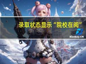 录取状态显示“院校在阅”，什么意思