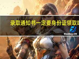 录取通知书一定要身份证领取吗