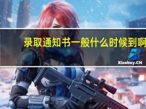 录取通知书一般什么时候到啊（录取通知书一般什么时候到）