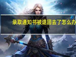 录取通知书被退回去了怎么办