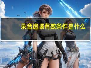 录音遗嘱有效条件是什么