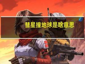彗星撞地球是啥意思