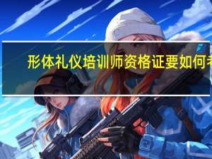 形体礼仪培训师资格证要如何考