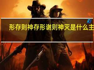 形存则神存形谢则神灭是什么主义