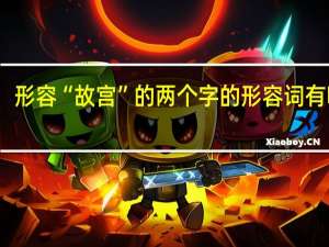 形容“故宫”的两个字的形容词有哪些？
