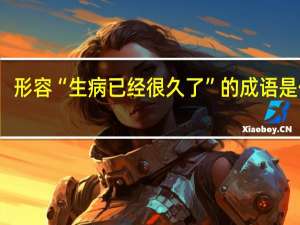 形容“生病已经很久了”的成语是什么