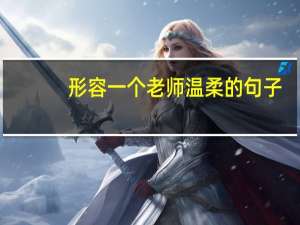 形容一个老师温柔的句子（形容老师很温柔的句子）