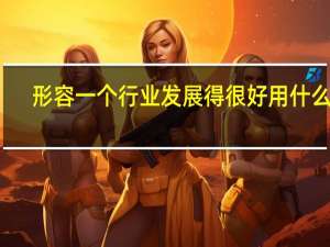形容一个行业发展得很好用什么词
