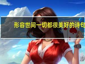 形容世间一切都很美好的诗句