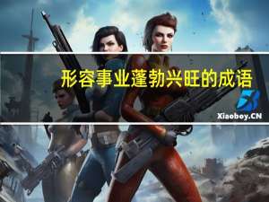 形容事业蓬勃兴旺的成语（形容事业蓬勃兴旺的成语）