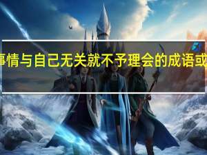 形容事情与自己无关就不予理会的成语或俗语有哪些