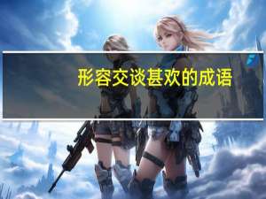 形容交谈甚欢的成语