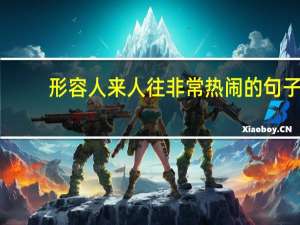 形容人来人往非常热闹的句子（形容人来人往很热闹）