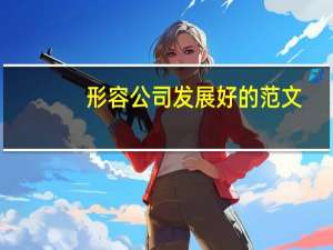 形容公司发展好的范文（形容公司发展好的语句）