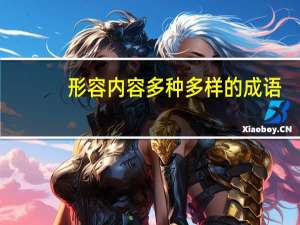 形容内容多种多样的成语（形容内容丰富 形式多样的成语是什么）