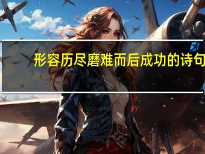 形容历尽磨难而后成功的诗句
